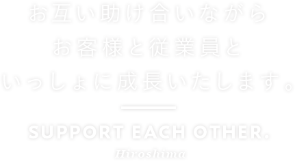 お互い助け合いながらお客様と従業員といっしょに成長いたします。