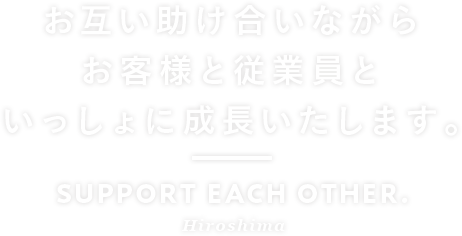 お互い助け合いながらお客様と従業員といっしょに成長いたします。